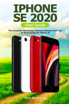 Paperback iPhone SE 2020 User Guide: The Complete Illustrated, Practical Manual with Tips to Maximizing the iPhone SE Book