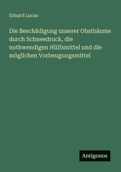 Paperback Die Beschädigung unserer Obstbäume durch Schneedruck, die nothwendigen Hülfsmittel und die möglichen Vorbeugungsmittel [German] Book