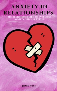 Hardcover Anxiety in Relationships: The Beginner's Guide to Overcome Anxiety and Live Better Book