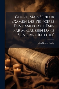 Court, Mais Serieux Examen Des Principes Fondamentaux Emis Par M. Gaussen Dans Son Livre Intitule: Daniel, Le Prophete...