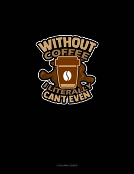 Paperback Without Coffee I Literally Can't Even..: 3 Column Ledger Book