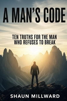 A Man's Code: Ten Truths for the Man Who Refuses to Break