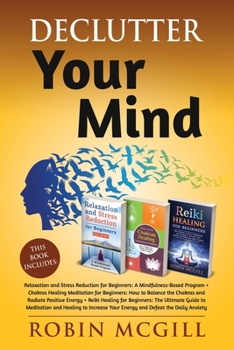 Paperback Declutter Your Mind: This Book Includes: Relaxation and Stress Reduction for Beginners + Chakras Healing Meditation + Reiki Healing for Beg Book