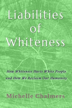 Liabilities of Whiteness: How Whiteness Hurts White People and How We Reclaim Our Humanity