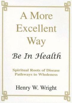 Paperback A More Excellent Way: Be in Health: Pathways of Wholeness, Spiritual Roots of Disease Book