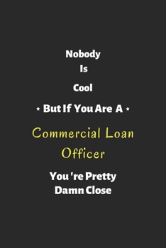 Nobody is cool but if you are a Commercial Loan Officer you're pretty damn close: Commercial Loan Officer notebook , perfect gift for Commercial Loan Officer