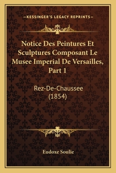 Paperback Notice Des Peintures Et Sculptures Composant Le Musee Imperial De Versailles, Part 1: Rez-De-Chaussee (1854) [French] Book