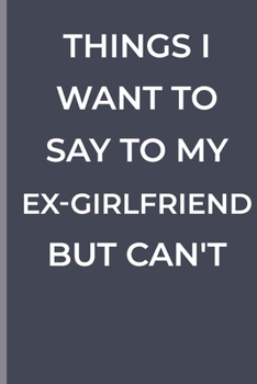 Paperback Things I Want To Say To My EX-GIRLFRIEND But Can't: funny lined book for EX-GIRLFRIEND Book