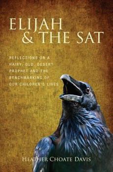 Paperback Elijah & the SAT: Reflections on a hairy, old, desert prophet and the benchmarking of our children's lives Book