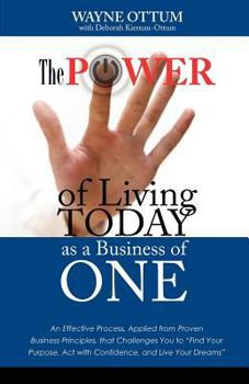 Paperback The Power of Living Today as a Business of One: An Effective Process, Applied from Proven Business Principles, That Challenges You to Find Your Purpos Book