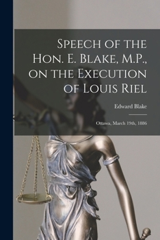 Paperback Speech of the Hon. E. Blake, M.P., on the Execution of Louis Riel [microform]: Ottawa, March 19th, 1886 Book