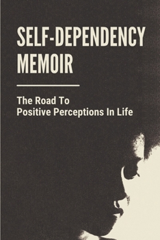 Paperback Self-Dependency Memoir: The Road To Positive Perceptions In Life: The Traits Of Self-Dependency Book