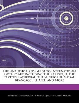 The Unauthorized Guide to International Gothic Art Including the Karlstejn, the St Vitus Cathedral, the Sherborne Missal, Brancacci Chapel, and More