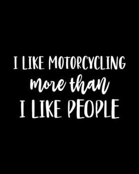 I Like Motorcycling More Than I Like People: Motorcycling Gift for People Who Love to Ride Their Motorcycles - Funny Saying on Black and White Cover Design for Bikers - Blank Lined Journal or Notebook