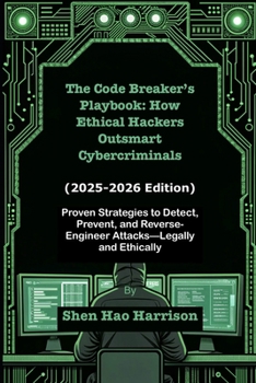 The Code Breaker’s Playbook: How Ethical Hackers Outsmart Cybercriminals (2025-2026 Edition): Proven Strategies to Detect, Prevent, and Reverse-Engineer Attacks—Legally and Ethically