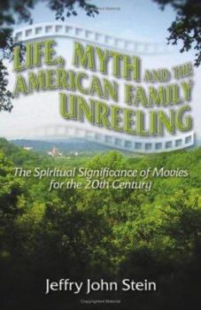 Life, Myth, And the American Family Unreeling: the Spiritual Significance of Movies for the 20th Century: The Spiritual Significance of Movies for the 20th Century