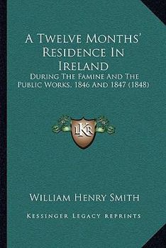 Paperback A Twelve Months' Residence In Ireland: During The Famine And The Public Works, 1846 And 1847 (1848) Book