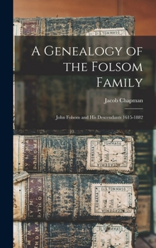 A Genealogy of the Folsom Family: John Folsom and His Descendants 1615-1882