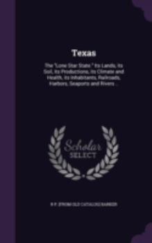 Hardcover Texas: The "Lone Star State." Its Lands, its Soil, its Productions, its Climate and Health, its Inhabitants, Railroads, Harbo Book