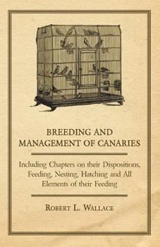 Paperback Breeding and Management of Canaries - Including Chapters on their Dispositions, Feeding, Nesting, Hatching and All Elements of their Feeding Book