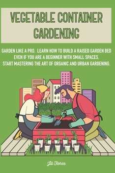 Paperback Vegetable Container Gardening: Garden Like a Pro. Learn How to Build a Raised Garden Bed Even if You Are a Beginner with Small Spaces. Start Masterin Book