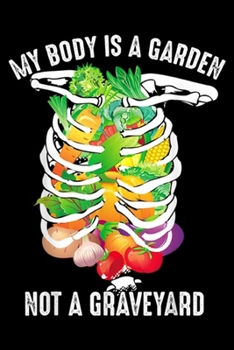 Paperback My Body Is A Garden Not A Graveyard: My Body Is A Garden Not A Graveyard Veggie Funny Vegan Gift Journal/Notebook Blank Lined Ruled 6x9 100 Pages Book