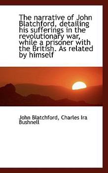 The Narrative of John Blatchford, Detailing His Sufferings in the Revolutionary War, While a Prisone