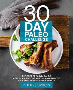 Paperback 30 Day Paleo Challenge: The Secret 30 Day Paleo Meal Plan to Lose Weight and Improve Your Health in A Single Month Book