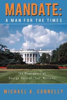 Mandate: A Man for the Times the Presidency of George Herman "Ted" Williams