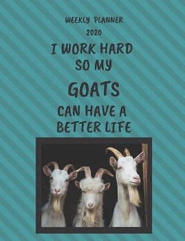 Goats Weekly Planner 2020: Goats Lover Gifts Idea For Men & Women - Funny Weekly Planner I Work Hard So My Goats Can Have A Better Life With To Do List & Notes Sections