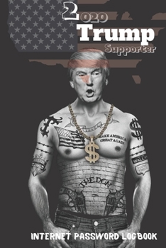2020 Trump Supporter: Funny President Donald Trump Internet Password Logbook A Password Log Book, Journal & Notebook An Organizer for All Your Passwords