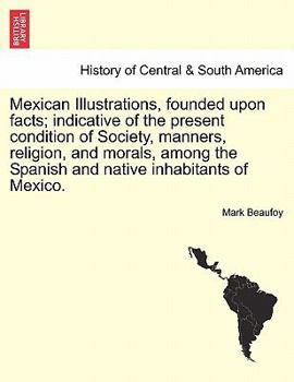 Paperback Mexican Illustrations, Founded Upon Facts; Indicative of the Present Condition of Society, Manners, Religion, and Morals, Among the Spanish and Native Book