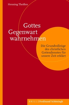 Gottes Gegenwart Wahrnehmen: Die Grundvollzüge Des Christlichen Gottesdienstes Für Unsere Zeit Erklärt