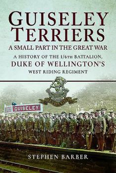 Hardcover Guiseley Terriers: A Small Part in the Great War: A History of the 1/6th Battalion, Duke of Wellington's West Riding Regiment Book