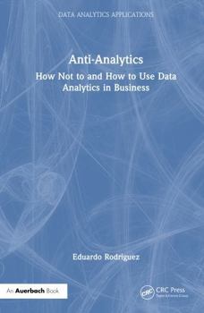 Hardcover Anti-Analytics: How Not to and How to Use Data Analytics in Business (Data Analytics Applications) Book