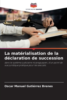La matérialisation de la déclaration de succession: dans le système judiciaire nicaraguayen, d'un point de vue juridique pratique pour les avocats. (French Edition)