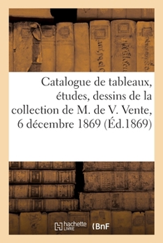 Paperback Catalogue de tableaux, études, dessins, aquarelles de la collection de M. de V.: Vente, 6 décembre 1869 [French] Book