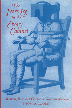 Hardcover The Ivory Leg in the Ebony Cabinet: Madness, Race, and Gender in Victorian America Book