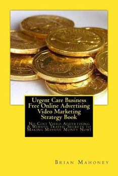 Paperback Urgent Care Business Free Online Advertising Video Marketing Strategy Book: No Cost Video Advertising & Website Traffic Secrets to Making Massive Mone Book