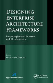 Hardcover Designing Enterprise Architecture Frameworks: Integrating Business Processes with IT Infrastructure Book