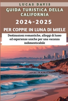 Guida turistica della California, 2024-2025 per coppie in luna di miele: Destinazioni romantiche, alloggi di lusso ed esperienze uniche per una vacanza indimenticabile (Italian Edition)
