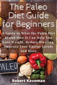 Paperback The Paleo Diet Guide for Beginners: A Guide to What the Paleo Diet Is and How It Can Help You Lose Weight, Reduce Bloating, Improve Your Energy Levels Book