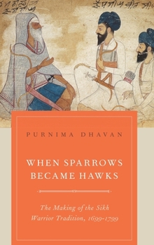 Hardcover When Sparrows Became Hawks: The Making of the Sikh Warrior Tradition, 1699-1799 Book