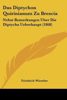 Paperback Das Diptychon Quirinianum Zu Brescia: Nebst Bemerkungen Uber Die Diptycha Ueberhaupt (1868) [German] Book