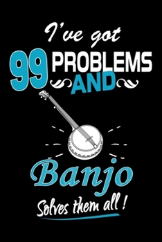 I've Got 99 Problems And Banjo Solves Them All Journal: Banjo Lover Gifts, Playing Banjo Notebook, Gift for Banjo Player