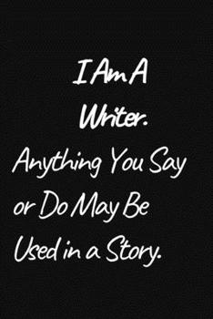 Paperback I am a Writer, Anything You Say or Do May Be Used in a Story.: Journal / Notebook / Funny / Gift. Book