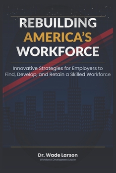 Paperback Rebuilding America's Workforce: Innovative Strategies to Find, Build, and Keep a Skilled Workforce Book