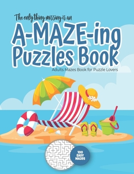 The only thing missing is an A-MAZE-ING Puzzles Book - Adults Mazes Book for Puzzle Lovers - 100 easy Mazes: Perfect book for your next vacation on th