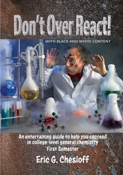 Paperback Don't Over React! WITH BLACK AND WHITE CONTENT: An entertaining guide to help you succeed in college-level general chemistry First Semester Book