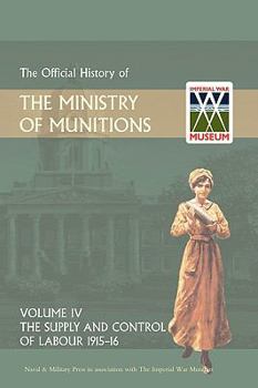 Hardcover Official History of the Ministry of Munitions Volume IV: The Supply and Control of Labour 1915-1916 Book